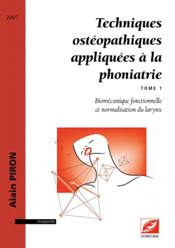 Alain Piron - Techniques ostéopathiques appliquées à la phoniatrie - Tome 1, Biomécanique fonctionnelle et normalisation du larynx.