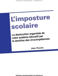 Alain Planche - L'imposture scolaire - La destruction organisée de notre système éducatif par la doctrine des (in)compétences.