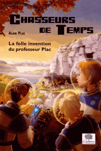Alain Plas - Chasseurs de temps Tome 1 : La folle invention du professeur Plac.