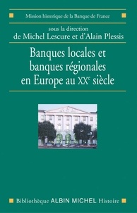 Alain Plessis et Michel Lescure - Banques locales et banques régionales en Europe au XXe siècle.