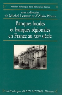 Alain Plessis et Michel Lescure - Banques locales et banques régionales en France au XIXe siècle.