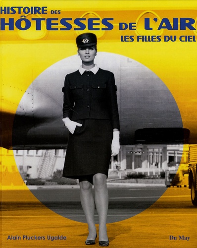 Alain Pluckers Ugalde - Histoire des hôtesses de l'air - Les filles du ciel.