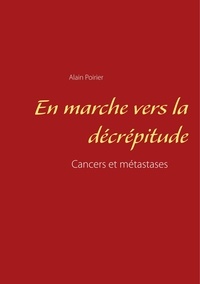 Alain Poirier - En marche vers la décrépitude - Cancers et métastases.