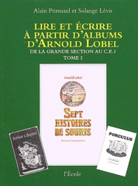 Alain Prinsaud et Solange Lévis - Lire et écrire à partir d'albums d'Arnold Lobel - Tome 3,De la grande section au CE1,Sept histoires de souris.
