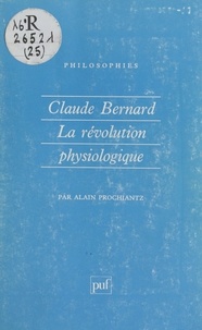 Alain Prochiantz et Françoise Balibar - Claude Bernard - La révolution physiologique.