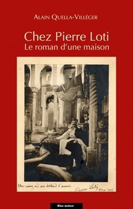 Alain Quella-Villéger - Chez Pierre Loti - Le roman d'une maison.