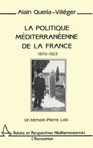 Alain Quella-Villéger - La politique méditerranéenne de la France (1870-1923) - Un témoin : Pierre Loti.