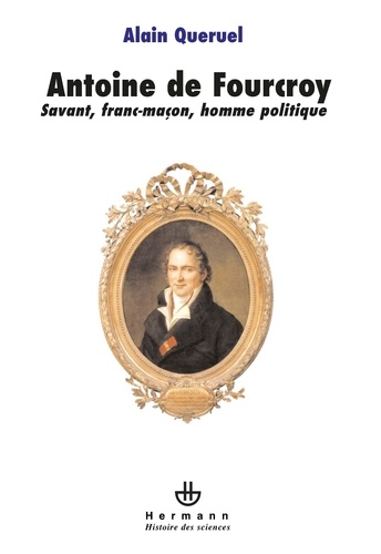 Alain Quéruel - Antoine de Fourcroy - Savant, franc-maçon, homme politique.