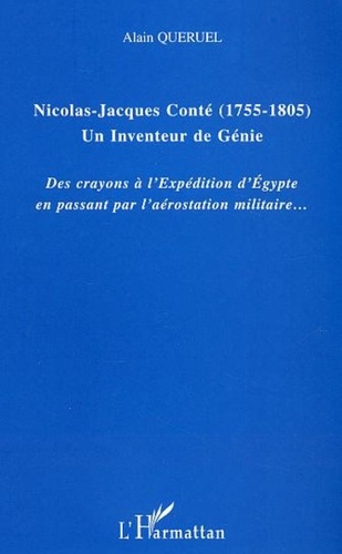 Alain Quéruel - Nicolas-Jacques Conté : 1755-1805, un inventeur de génie. - Des crayons à l'expédition d'Egypte en passant par l'aérostation militaire.