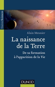 Alain R. Meunier - La naissance de la Terre - De sa formation à l'apparition de la vie.