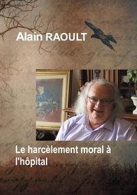 Alain Raoult - Le harcèlement moral à l'hôpital - C'est dégueulasse ce qu'ils vous ont fait.