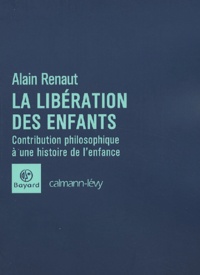 Alain Renaut - La libération des enfants. - Contribution philosophique à une histoire de l'enfance.