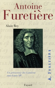 Alain Rey - Antoine Furetière - Un précurseur des Lumières sous Louis XIV.