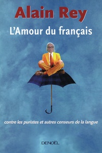 Alain Rey - L'Amour du français - Contre les puristes et autres censeurs de la langue.