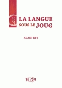 Alain Rey - La langue sous le joug.