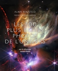 Alain Riazuelo - Les 100 plus belles photos de l'Univers - Par le télescope James Webb.