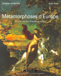 Alain Roba et Christian de Bartillat - Metamorphoses D'Europe. Trente Siecles D'Iconographie.