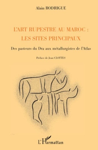 Alain Rodrigue - L'art rupestre au Maroc : les sites principaux - Des pasteurs du Dra aux métallurgistes de l'Atlas.