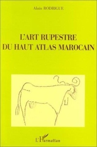 Alain Rodrigue - L'art rupestre du Haut Atlas marocain.