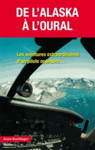 Alain Roellinger - De l'Alaska à l'Oural - Les aventures extraordinaires d'un pilote ordinaire.