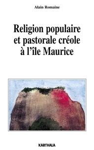 Alain Romaine - Religion populaire et pastorale créole à l'île Maurice.