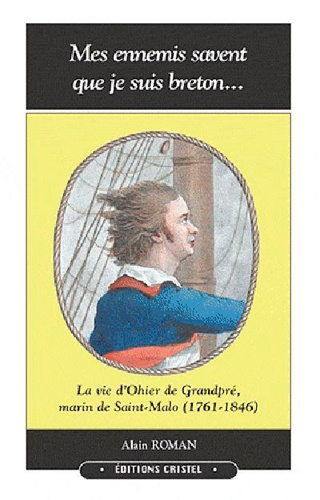 Alain Roman - Mes ennemis savent que je suis breton - La vie d'Ohier de Grandpré, marin de Saint-Malo (1761-1846).