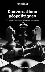 Alain Rouet - Conversations géopolitiques - Ou comment (ne pas) se fâcher entre amis.