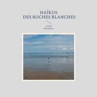 Alain Rousseau - Haïkus des roches blanches.
