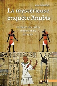 Alain Roussel - La mystérieuse enquête Anubis - La réalité des trafics d'objets d'art antiques.