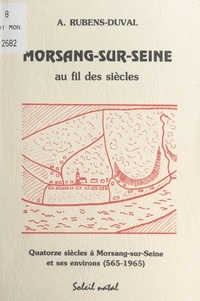 Alain Rubens-Duval - Morsang-sur-Seine au fil des siècles - Quatorze siècles à Morsang-sur-Seine et ses environs (565-1965).