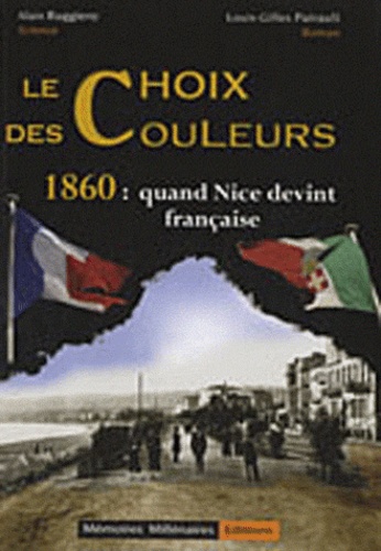 Alain Ruggiero et Louis-Gilles Pairault - Le choix des couleurs - 1860 : quand Nice devint française.
