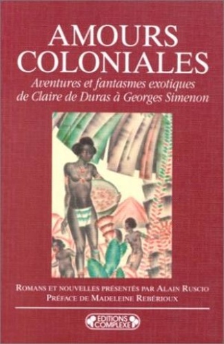 Alain Ruscio - Amours coloniales - Aventures et fantasmes exotiques, de Claire de Duras à Georges Simenon, romans et nouvelles.