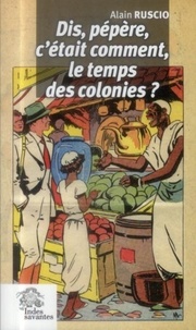 Alain Ruscio - Dis, pépère, c'était comment le temps des colonies ?.