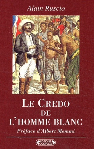 Alain Ruscio - Le Credo De L'Homme Blanc. Regards Coloniaux Francais Xixeme-Xxeme Siecles.