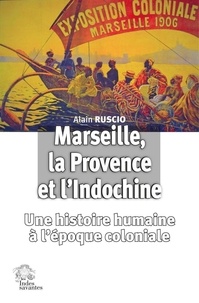 Alain Ruscio - Marseille, la Provence et l'Indochine - Une histoire humaine à l'époque coloniale.