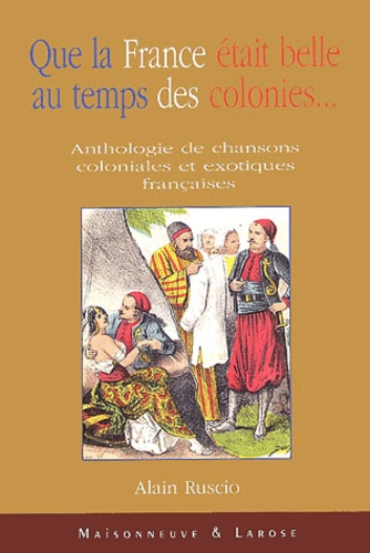 Alain Ruscio - Que La France Etait Belle Au Temps Des Colonies... Anthologie De Chansons Coloniales Et Exotiques Francaises, Avec Cd Audio.
