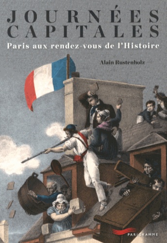Alain Rustenholz - Journées capitales - Paris aux rendez-vous de l'Histoire.