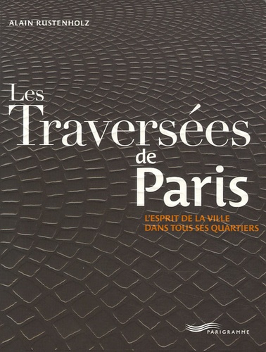 Alain Rustenholz - Les Traversées de Paris - L'esprit de la ville dans tous ses quartiers.