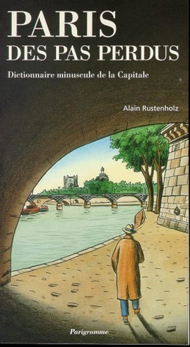 Alain Rustenholz - Paris Des Pas Perdus. Dictionnaire Minuscule De La Capitale.