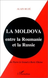 Alain Ruzé - La Moldova entre la Roumanie et la Russie - De Pierre le Grand à Boris Eltsine.