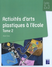 Alain Saey - Activités d'arts plastiques à l'école Cycles 2 et 3 - Tome 2.