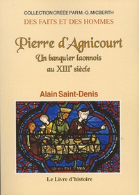 Alain Saint-Denis - Pierre d'Agnicourt - Un banquier laonnois au XIIIe siècle.