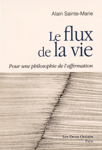 Alain Sainte-Marie - Le flux de la vie - Pour une philosophie de l'affirmation.