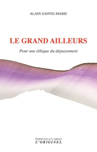 Alain Sainte-Marie - Le grand ailleurs. Pour une éthique du dépassement - Précédé de Une alliée contre soi et suivi de Butinages.