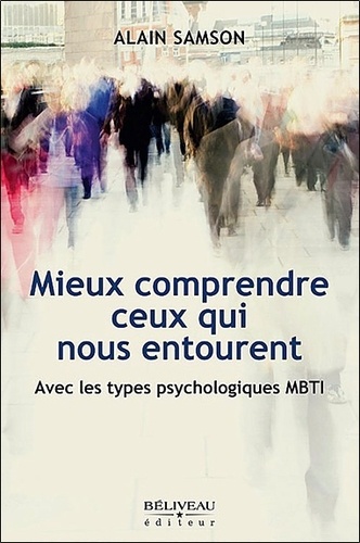 Alain Samson - Mieux comprendre ceux qui nous entourent - Avec les types psychologiques MBTI.
