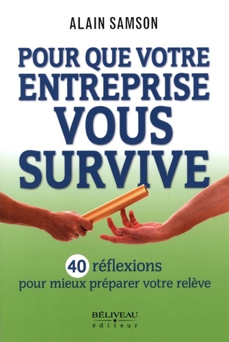 Alain Samson - Pour que votre entreprise vous survive - 40 réflexions pour mieux préparer votre relève.