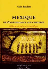Alain Sanders - Mexique, de l'indépendance aux Cristeros - 200 ans de haine anticatholique.