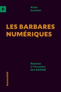 Alain Saulnier et Pierre Trudel - Les barbares numériques - Résister à l'invasion des GAFAM.