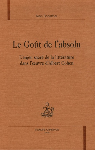 Alain Schaffner - Le Goût de l'absolu - L'enjeu sacré de la littérature dans l'oeuvre d'Albert Cohen.