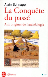 Alain Schnapp - La Conquete Du Passe. Aux Origines De L'Archeologie.